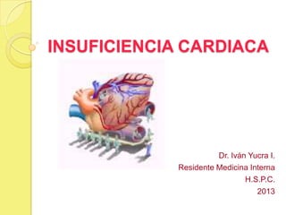 INSUFICIENCIA CARDIACA
Dr. Iván Yucra I.
Residente Medicina Interna
H.S.P.C.
2013
 