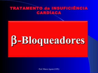 TRATAMENTO da INSUFICIÊNCIATRATAMENTO da INSUFICIÊNCIA
CARDÍACACARDÍACA
ββ-Bloqueadores-Bloqueadores
Prof. Marco Aguiar (UPE)
 