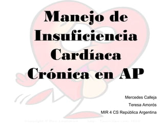 Manejo de
Insuficiencia
Cardíaca
Crónica en AP
Mercedes Calleja
Teresa Amorós
MIR 4 CS República Argentina
 