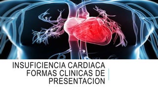 INSUFICIENCIA CARDIACA
FORMAS CLINICAS DE
PRESENTACION
 