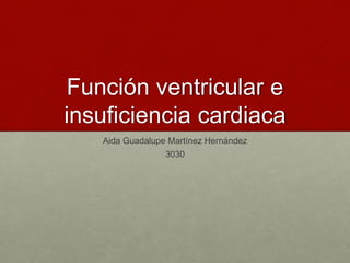 Función ventricular e
insuficiencia cardiaca
Aida Guadalupe Martínez Hernández
3030
 