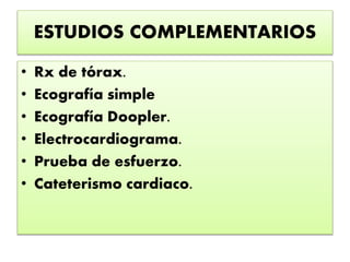 ESTUDIOS COMPLEMENTARIOS
• Rx de tórax.
• Ecografía simple
• Ecografía Doopler.
• Electrocardiograma.
• Prueba de esfuerzo.
• Cateterismo cardiaco.
 