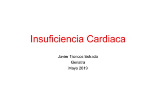 Insuficiencia Cardiaca
Javier Troncos Estrada
Geriatra
Mayo 2019
 
