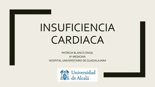 INSUFICIENCIA
CARDIACA
PATRICIA BLANCO ONGIL
6º MEDICINA
HOSPITAL UNIVERSITARIO DE GUADALAJARA
 