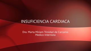 INSUFICIENCIA CARDIACA
Dra. Marta Miriam Trinidad de Carcamo
Medico Internista
 