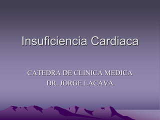 Insuficiencia Cardiaca
CATEDRA DE CLINICA MEDICA
DR. JORGE LACAVA
 