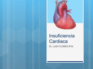 Insuficiencia
Cardiaca
Dr. LUIS FLORES R1N
 
