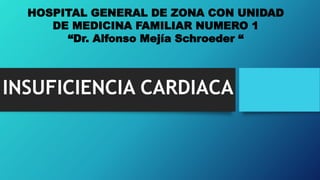 INSUFICIENCIA CARDIACA
HOSPITAL GENERAL DE ZONA CON UNIDAD
DE MEDICINA FAMILIAR NUMERO 1
“Dr. Alfonso Mejía Schroeder “
 