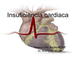 Insuficiencia cardiaca 
Asesora Dra. Aquino R3 MF 
Dr. Rodriguez R1 MF 
 
