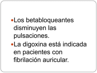 Los betabloqueantes
 disminuyen las
 pulsaciones.
La digoxina está indicada
 en pacientes con
 fibrilación auricular.
 