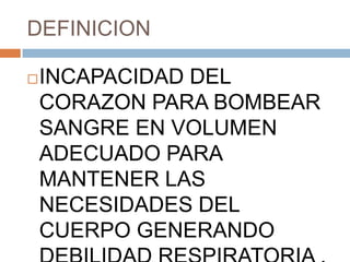 DEFINICION

   INCAPACIDAD DEL
    CORAZON PARA BOMBEAR
    SANGRE EN VOLUMEN
    ADECUADO PARA
    MANTENER LAS
    NECESIDADES DEL
    CUERPO GENERANDO
 