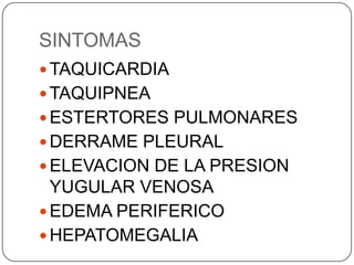 SINTOMAS
 TAQUICARDIA
 TAQUIPNEA
 ESTERTORES PULMONARES
 DERRAME PLEURAL
 ELEVACION DE LA PRESION
  YUGULAR VENOSA
 EDEMA PERIFERICO
 HEPATOMEGALIA
 