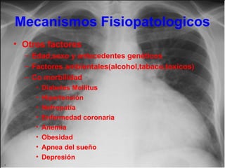 Mecanismos Fisiopatologicos
• Otros factores
– Edad,sexo y antecedentes genéticos
– Factores ambientales(alcohol,tabaco,toxicos)
– Co morbilidad
•
•
•
•
•
•
•
•

Diabetes Mellitus
Hipertensión
Nefropatía
Enfermedad coronaria
Anemia
Obesidad
Apnea del sueño
Depresión

 