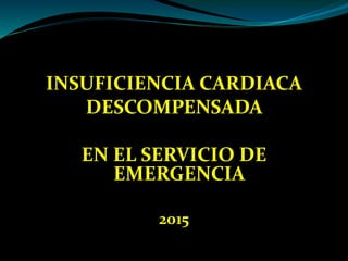 INSUFICIENCIA CARDIACA
DESCOMPENSADA
EN EL SERVICIO DE
EMERGENCIA
2015
 