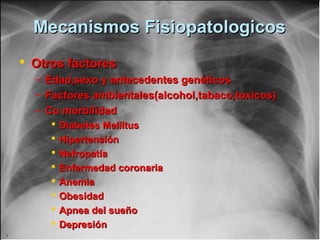 Mecanismos FisiopatologicosMecanismos Fisiopatologicos
 Otros factoresOtros factores
– Edad,sexo y antecedentes genéticosEdad,sexo y antecedentes genéticos
– Factores ambientales(alcohol,tabaco,toxicos)Factores ambientales(alcohol,tabaco,toxicos)
– Co morbilidadCo morbilidad
 Diabetes MellitusDiabetes Mellitus
 HipertensiónHipertensión
 NefropatíaNefropatía
 Enfermedad coronariaEnfermedad coronaria
 AnemiaAnemia
 ObesidadObesidad
 Apnea del sueñoApnea del sueño
 DepresiónDepresión
 