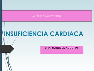 MEDICINA INTERNA I 2017
INSUFICIENCIA CARDIACA
DRA. MARCELA AGOSTINI
 