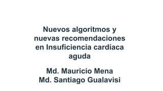 Nuevos algoritmos y
nuevas recomendaciones
en Insuficiencia cardíaca
aguda
Md. Mauricio Mena
Md. Santiago Gualavisi
 