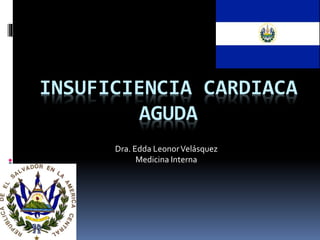 INSUFICIENCIA CARDIACA
AGUDA
Dra. Edda LeonorVelásquez
Medicina Interna
 