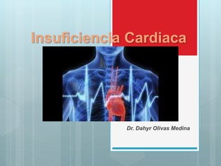 Insuficiencia Cardiaca
Dr. Dahyr Olivas Medina
 