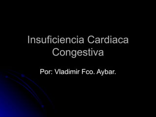Insuficiencia Cardiaca Congestiva Por: Vladimir Fco. Aybar. 