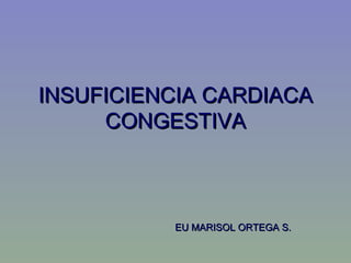INSUFICIENCIA CARDIACA
     CONGESTIVA



          EU MARISOL ORTEGA S.
 