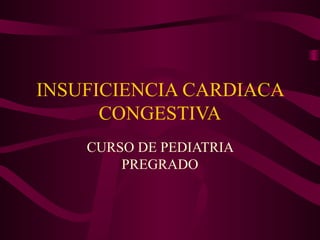 INSUFICIENCIA CARDIACA
      CONGESTIVA
    CURSO DE PEDIATRIA
        PREGRADO
 