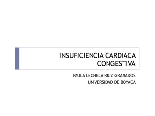 INSUFICIENCIA CARDIACA
CONGESTIVA
PAULA LEONELA RUIZ GRANADOS
UNIVERSIDAD DE BOYACA
 