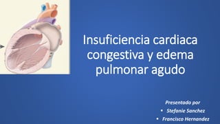 Insuficiencia cardiaca
congestiva y edema
pulmonar agudo
Presentado por
 Stefanie Sanchez
 Francisco Hernandez
 