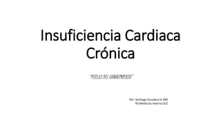 Insuficiencia Cardiaca
Crónica
“PERLAS DEL CONOCIMIENTO”
Por: Santiago Escudero V. MD
R3 Medicina Interna UCE
 