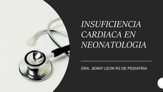 INSUFICIENCIA
CARDIACA EN
NEONATOLOGIA
DRA. JENNY LEON R3 DE PEDIATRIA
 