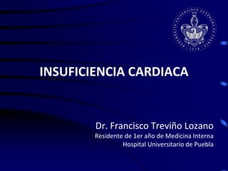 INSUFICIENCIA CARDIACA
Dr. Francisco Treviño Lozano
Residente de 1er año de Medicina Interna
Hospital Universitario de Puebla
 