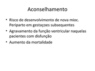 Aconselhamento
• Risco de desenvolvimento de nova mioc.
Periparto em gestaçoes subsequentes
• Agravamento da função ventricular naquelas
pacientes com disfunção
• Aumento da mortalidade
 