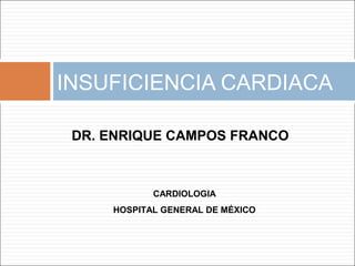 INSUFICIENCIA CARDIACA
DR. ENRIQUE CAMPOS FRANCO

CARDIOLOGIA
HOSPITAL GENERAL DE MÉXICO

 
