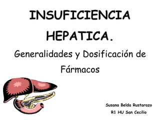 INSUFICIENCIA
       HEPATICA.
Generalidades y Dosificación de
          Fármacos


                     Susana Belda Rustarazo
                       R1 HU San Cecilio
 