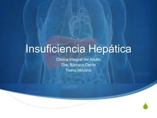S
Insuficiencia Hepática
Clínica Integral del Adulto
Dra. Bárbara Cerda
Yasna Moyano
 
