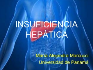 INSUFICIENCIA
HEPÁTICA
María Alejandra Marcucci
Universidad de Panamá
 