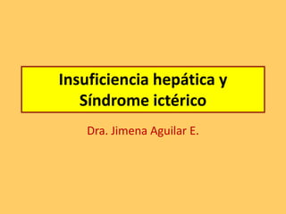 Insuficiencia hepática y
Síndrome ictérico
Dra. Jimena Aguilar E.
 