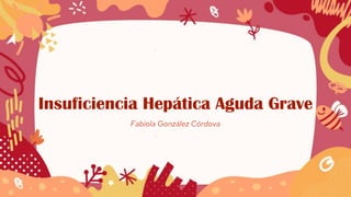 Fabiola González Córdova
Insuficiencia Hepática Aguda Grave
 