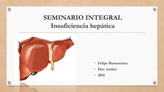 SEMINARIO INTEGRAL
Insuficiencia hepática
• Felipe Bustamante
• Dra. muñoz
• 2014
 