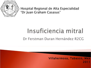 Dr Ferstman Duran Hernández R2CG Villahermosa, Tabasco, Mex 2011 Hospital Regional de Alta Especialidad  “Dr Juan Graham Casasus” 