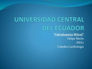 “Valvulopatía Mitral”
Felipe Merlo
HEE2
Cátedra Cardiología
 