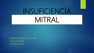 INSUFICIENCIA
MITRAL
CABRERA ZARANDA ANGELES ISABEL
COLELLA ROSANNA
DR. MARCOS LARA
 