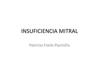 INSUFICIENCIA MITRAL
Patricio Freile Pazmiño

 