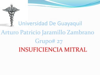 Universidad De Guayaquil
Arturo Patricio Jaramillo Zambrano
             Grupo# 27
      INSUFICIENCIA MITRAL
 