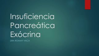 Insuficiencia
Pancreática
Exócrina
DRA ROMMY VACA
 