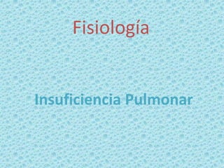 Insuficiencia Pulmonar
Fisiología
 