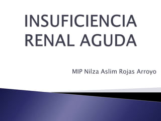 INSUFICIENCIA RENAL AGUDA MIP NilzaAslim Rojas Arroyo 