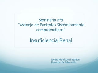Seminario nº9
“Manejo de Pacientes Sistémicamente
comprometidos”
Insuficiencia Renal
Javiera Henríquez Leighton
Docente: Dr Pablo Milla.
 