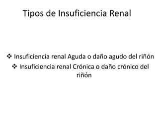 Tipos de Insuficiencia Renal
 Insuficiencia renal Aguda o daño agudo del riñón
 Insuficiencia renal Crónica o daño crónico del
riñón
 