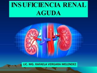 INSUFICIENCIA RENAL
AGUDA
LIC. MG. RAFAELA VERGARA MELENDEZ
 